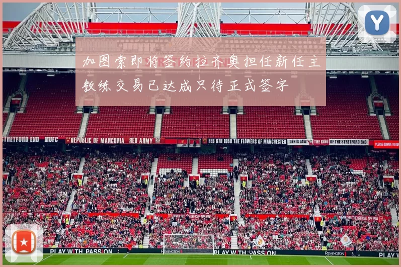 加图索即将签约拉齐奥担任新任主教练交易已达成只待正式签字