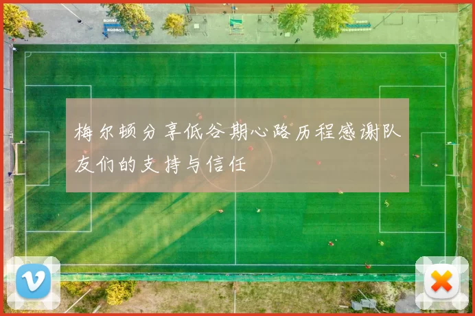 梅尔顿分享低谷期心路历程感谢队友们的支持与信任