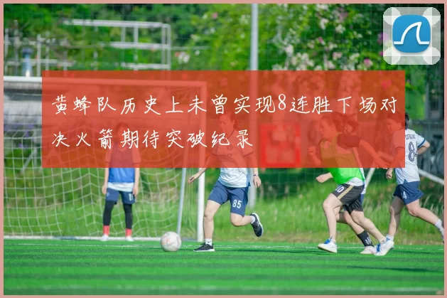黄蜂队历史上未曾实现8连胜下场对决火箭期待突破纪录