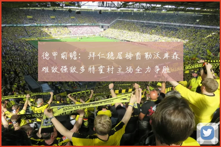 德甲前瞻：拜仁稳居榜首勒沃库森难敌强敌多特霍村主场全力争胜