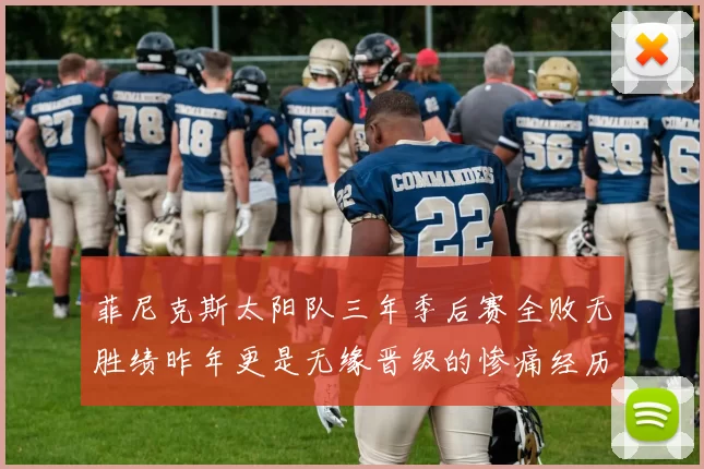 菲尼克斯太阳队三年季后赛全败无胜绩昨年更是无缘晋级的惨痛经历