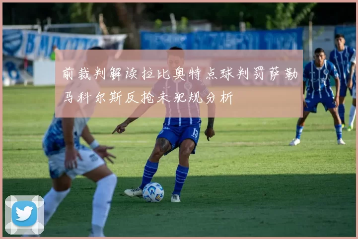前裁判解读拉比奥特点球判罚萨勒马科尔斯反抢未犯规分析