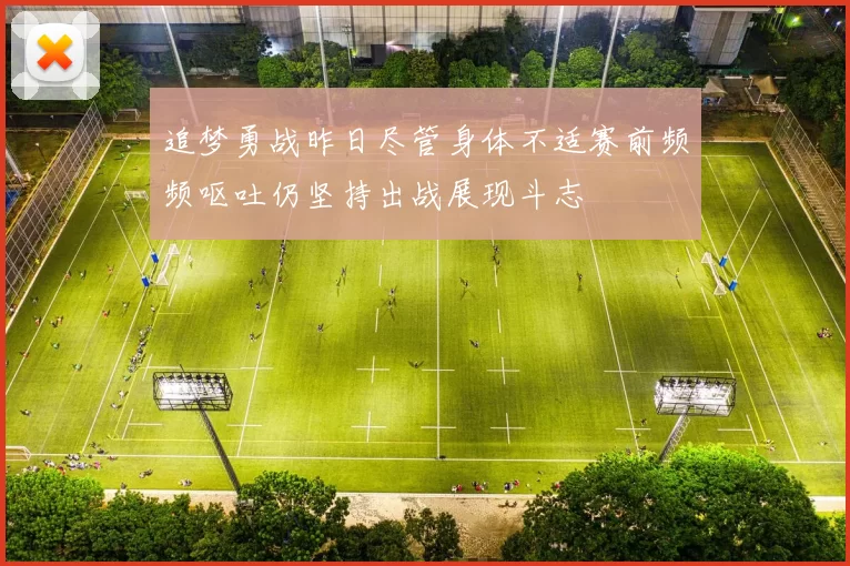 追梦勇战昨日尽管身体不适赛前频频呕吐仍坚持出战展现斗志
