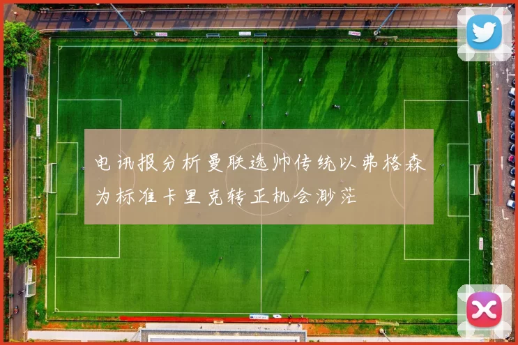 电讯报分析曼联选帅传统以弗格森为标准卡里克转正机会渺茫