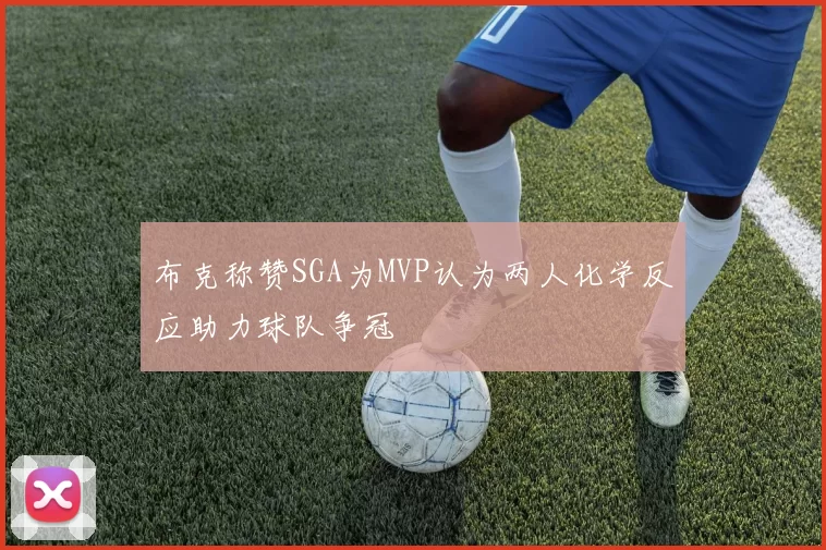 布克称赞SGA为MVP认为两人化学反应助力球队争冠